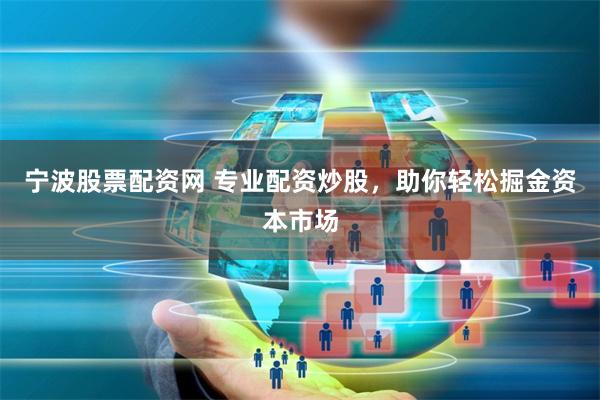宁波股票配资网 专业配资炒股，助你轻松掘金资本市场