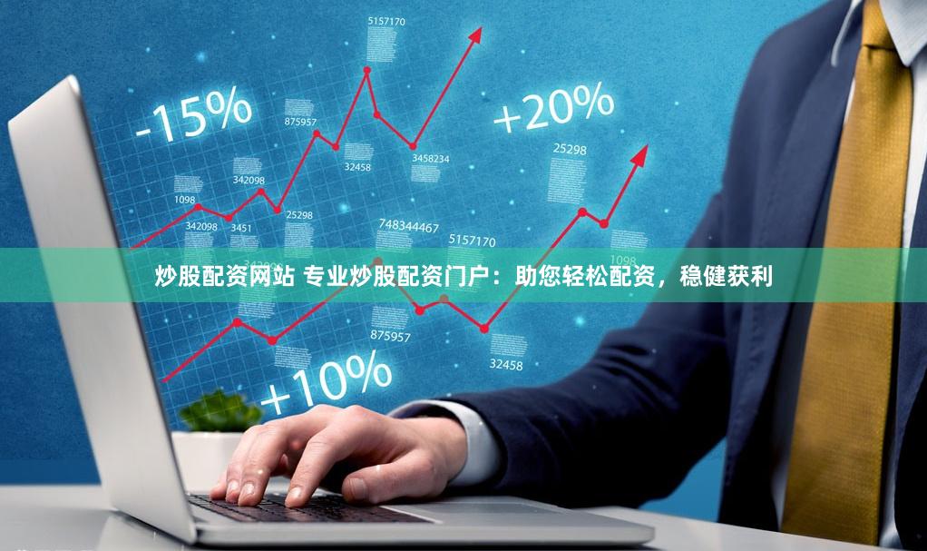 炒股配资网站 专业炒股配资门户：助您轻松配资，稳健获利