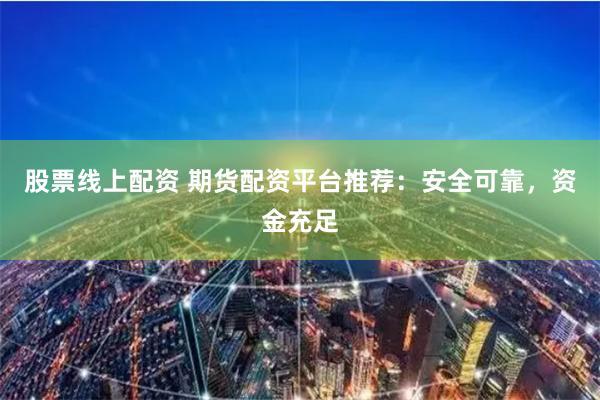 股票线上配资 期货配资平台推荐：安全可靠，资金充足