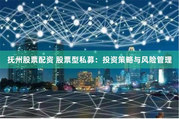 抚州股票配资 股票型私募：投资策略与风险管理