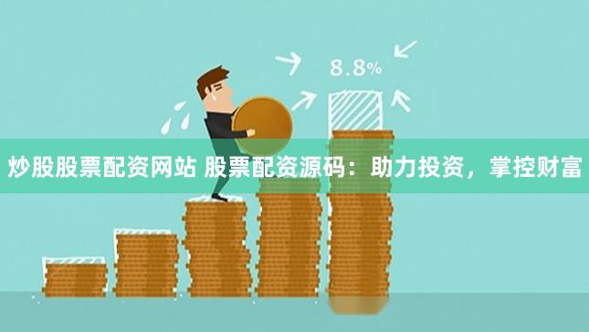 炒股股票配资网站 股票配资源码：助力投资，掌控财富