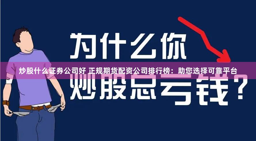 炒股什么证券公司好 正规期货配资公司排行榜：助您选择可靠平台