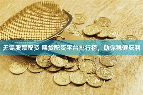 无锡股票配资 期货配资平台排行榜，助你稳健获利