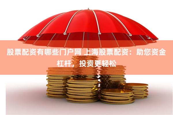 股票配资有哪些门户网 上海股票配资：助您资金杠杆，投资更轻松