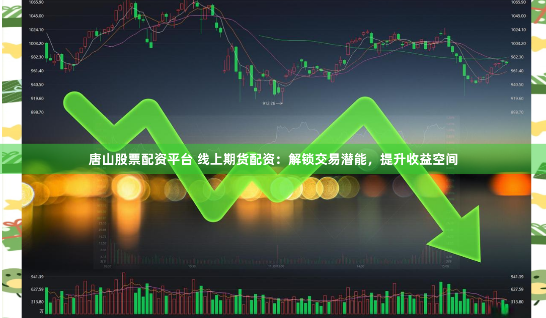 唐山股票配资平台 线上期货配资：解锁交易潜能，提升收益空间