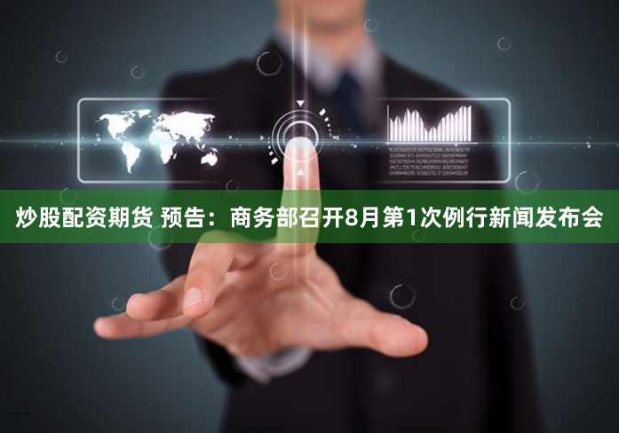 炒股配资期货 预告：商务部召开8月第1次例行新闻发布会