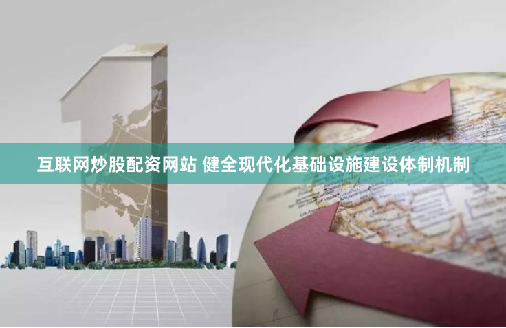互联网炒股配资网站 健全现代化基础设施建设体制机制