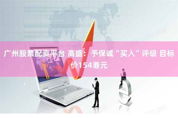 广州股票配资平台 高盛：予保诚“买入”评级 目标价154港元