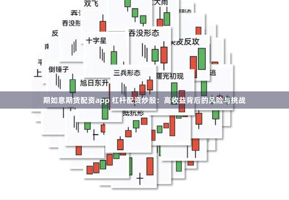 期如意期货配资app 杠杆配资炒股：高收益背后的风险与挑战