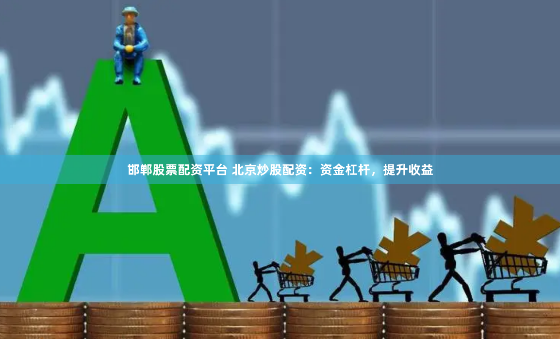 邯郸股票配资平台 北京炒股配资：资金杠杆，提升收益