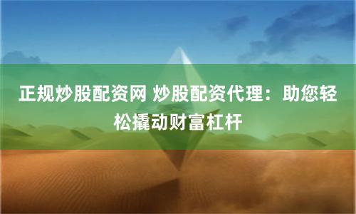 正规炒股配资网 炒股配资代理：助您轻松撬动财富杠杆