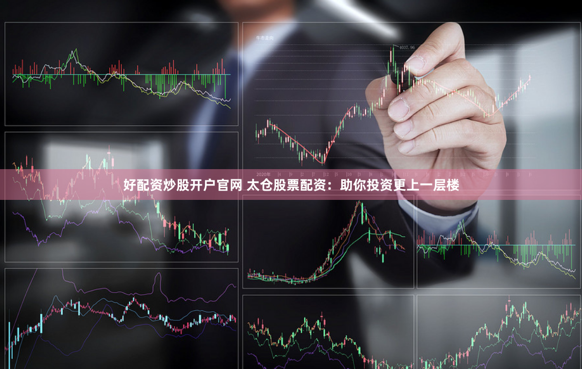 好配资炒股开户官网 太仓股票配资：助你投资更上一层楼