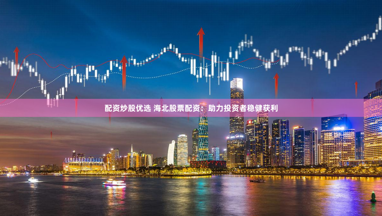 配资炒股优选 海北股票配资：助力投资者稳健获利