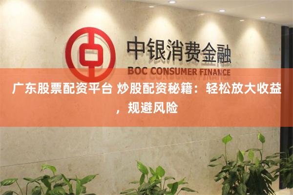 广东股票配资平台 炒股配资秘籍：轻松放大收益，规避风险