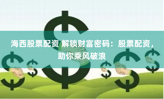 海西股票配资 解锁财富密码:股票配资,助你乘风破浪