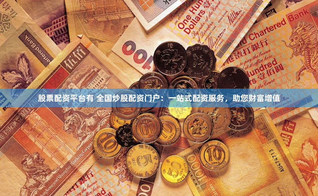 股票配资平台有 全国炒股配资门户：一站式配资服务，助您财富增值