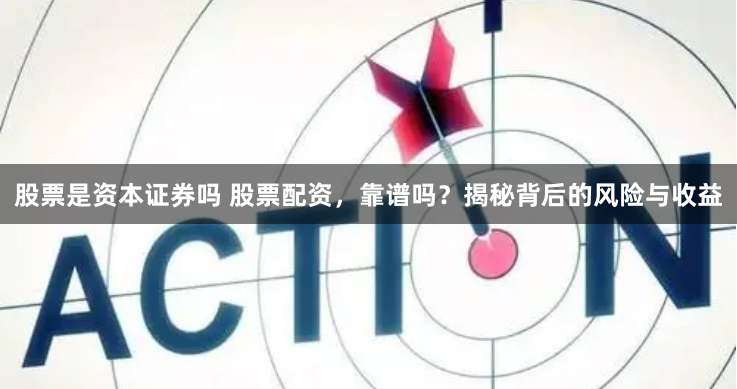 股票是资本证券吗 股票配资，靠谱吗？揭秘背后的风险与收益