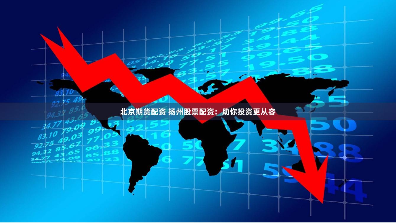 北京期货配资 扬州股票配资:助你投资更从容