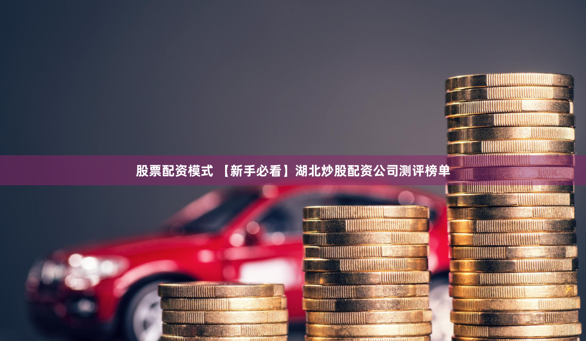 股票配资模式 【新手必看】湖北炒股配资公司测评榜单