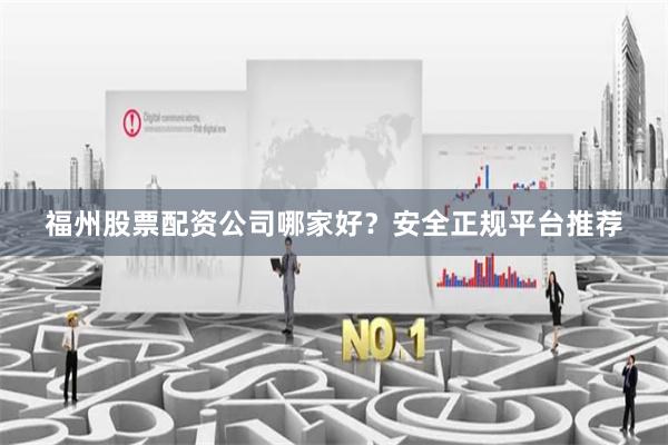 福州股票配资公司哪家好？安全正规平台推荐