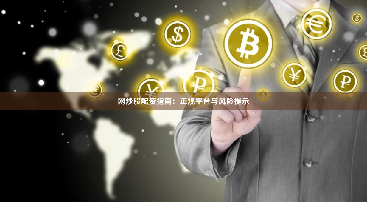 网炒股配资指南：正规平台与风险提示