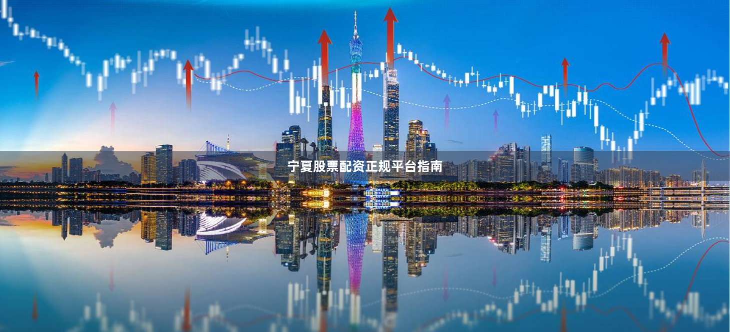 宁夏股票配资正规平台指南