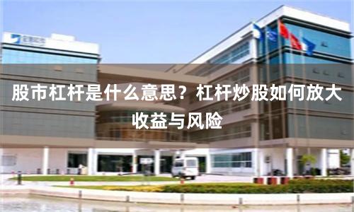 股市杠杆是什么意思？杠杆炒股如何放大收益与风险