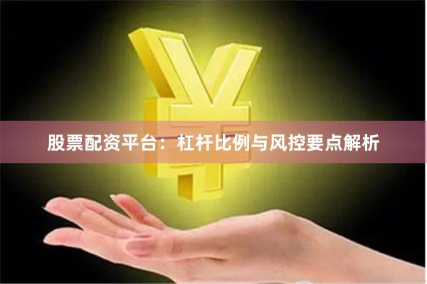 股票配资平台：杠杆比例与风控要点解析