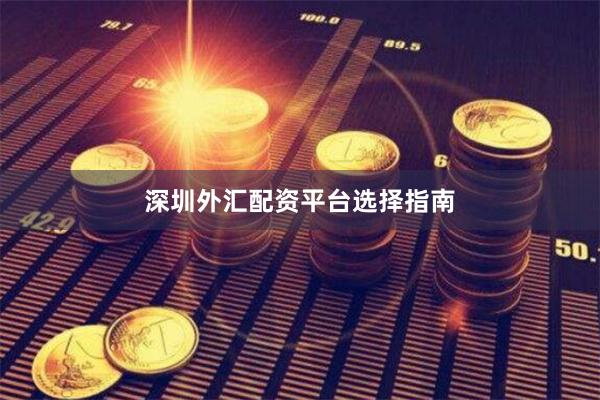深圳外汇配资平台选择指南