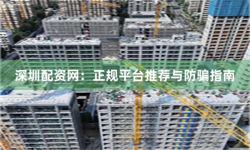 深圳配资网：正规平台推荐与防骗指南