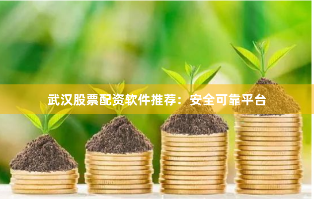 武汉股票配资软件推荐：安全可靠平台