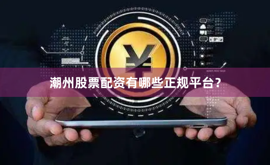 潮州股票配资有哪些正规平台？