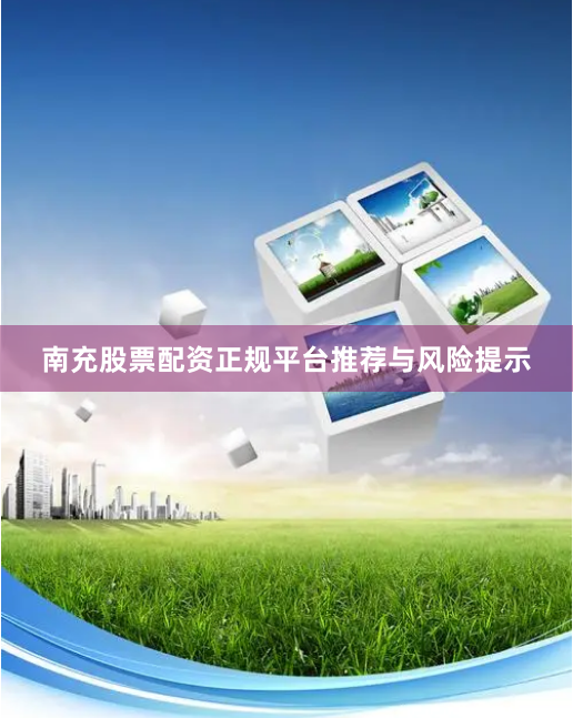 南充股票配资正规平台推荐与风险提示