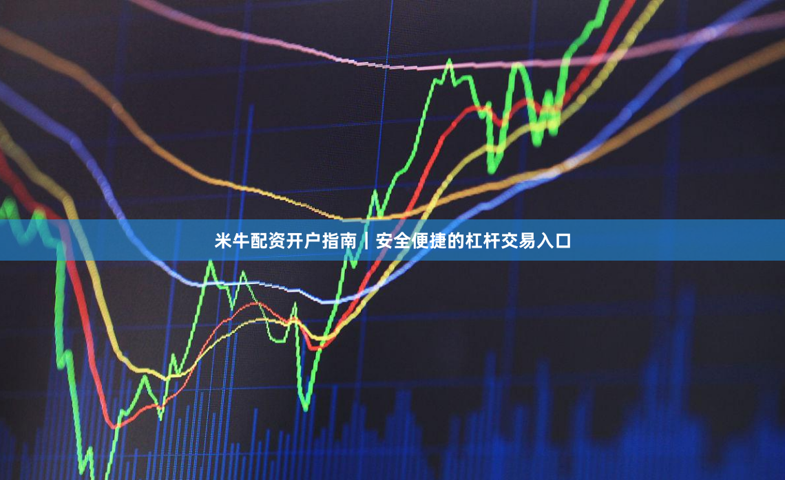米牛配资开户指南｜安全便捷的杠杆交易入口