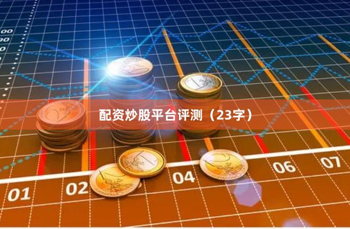 配资炒股平台评测（23字）