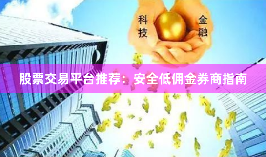 股票交易平台推荐：安全低佣金券商指南