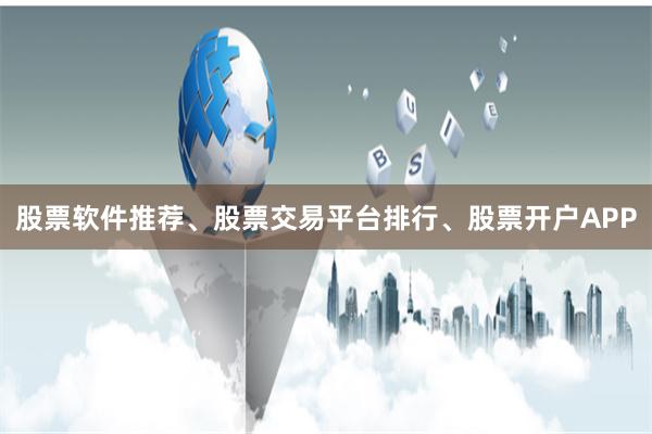 股票软件推荐、股票交易平台排行、股票开户APP
