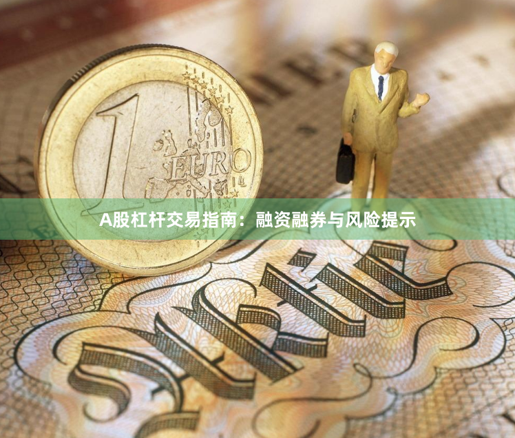 A股杠杆交易指南：融资融券与风险提示