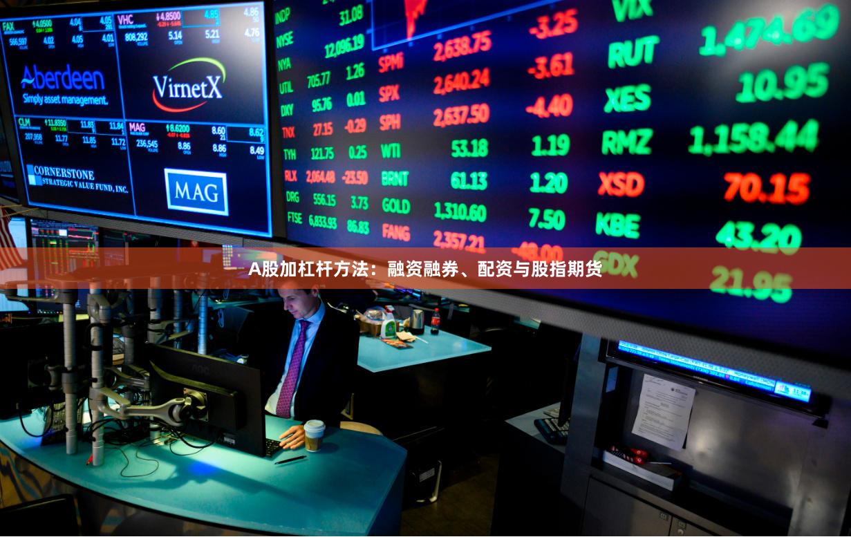 A股加杠杆方法：融资融券、配资与股指期货