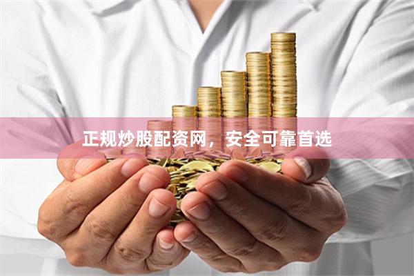 正规炒股配资网，安全可靠首选