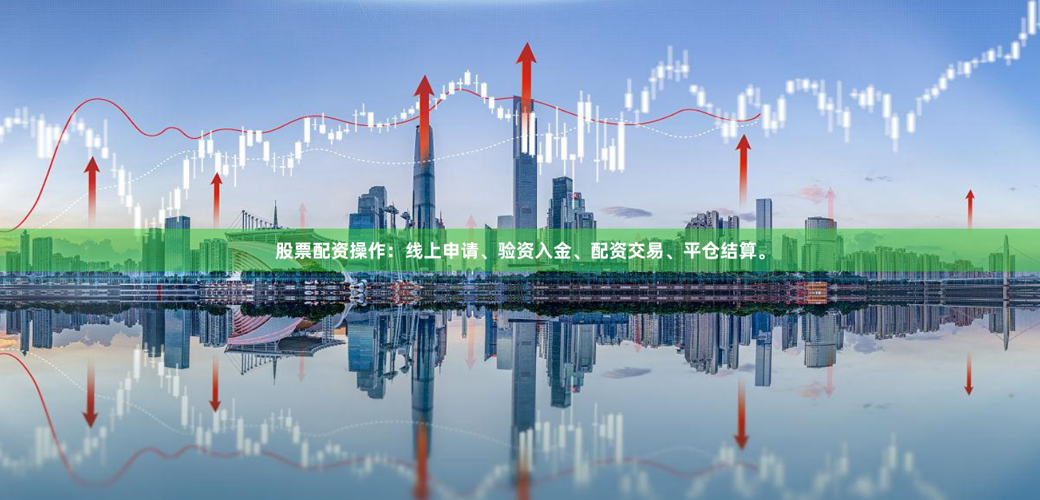 股票配资操作:线上申请、验资入金、配资交易、平仓结算。