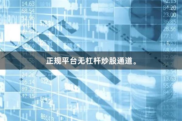 正规平台无杠杆炒股通道。