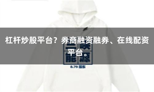 杠杆炒股平台？券商融资融券、在线配资平台。