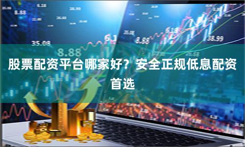 股票配资平台哪家好？安全正规低息配资首选