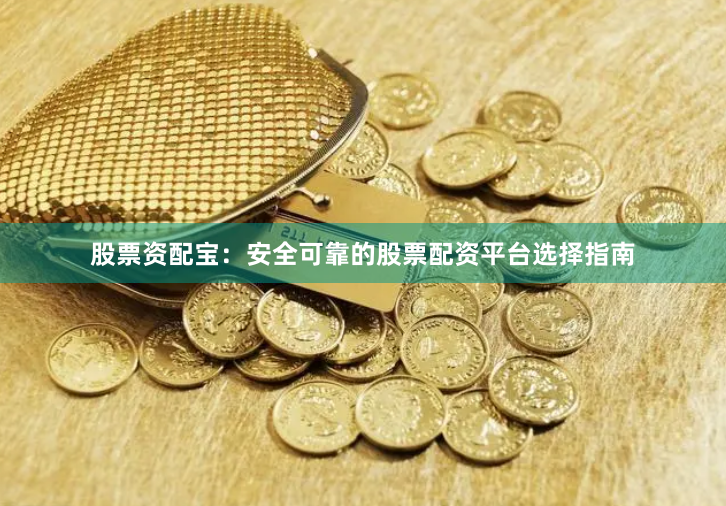 股票资配宝：安全可靠的股票配资平台选择指南