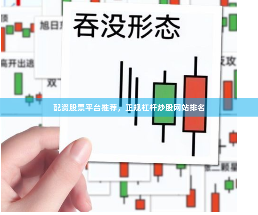 配资股票平台推荐，正规杠杆炒股网站排名