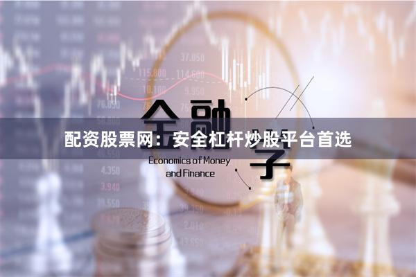 配资股票网：安全杠杆炒股平台首选