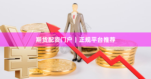 期货配资门户｜正规平台推荐