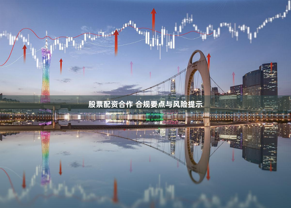 股票配资合作 合规要点与风险提示
