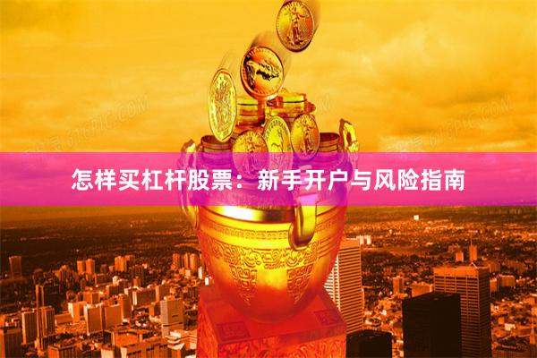 怎样买杠杆股票：新手开户与风险指南